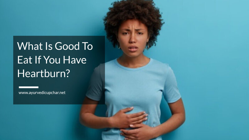 What Is Good To Eat If You Have Heartburn